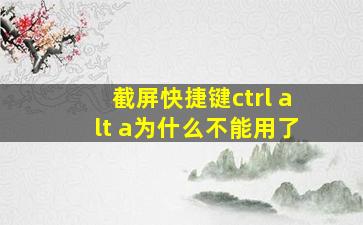 截屏快捷键ctrl alt a为什么不能用了